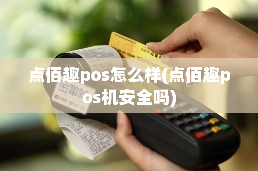 点佰趣pos怎么样(点佰趣pos机安全吗)