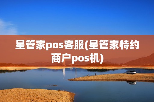 星管家pos客服(星管家特约商户pos机)