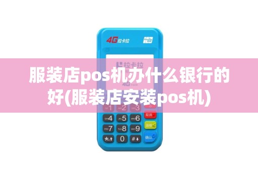 服装店pos机办什么银行的好(服装店安装pos机)