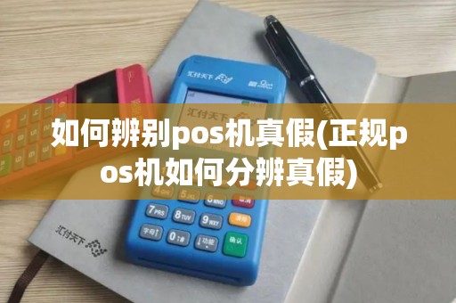 如何辨别pos机真假(正规pos机如何分辨真假)