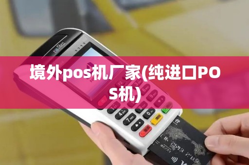 境外pos机厂家(纯进口POS机)