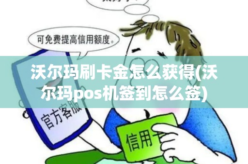 沃尔玛刷卡金怎么获得(沃尔玛pos机签到怎么签)