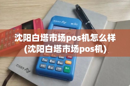 沈阳白塔市场pos机怎么样(沈阳白塔市场pos机)