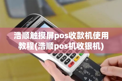 浩顺触摸屏pos收款机使用教程(浩顺pos机收银机)