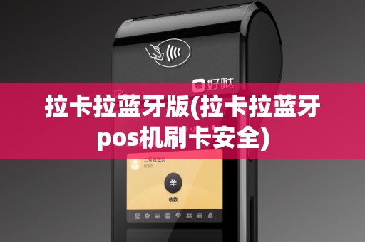 拉卡拉蓝牙版(拉卡拉蓝牙pos机刷卡安全)