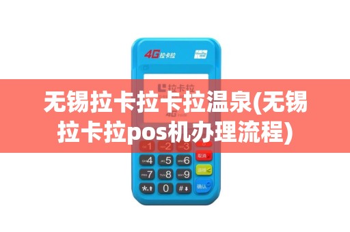 无锡拉卡拉卡拉温泉(无锡拉卡拉pos机办理流程)