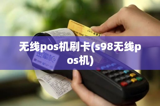 无线pos机刷卡(s98无线pos机)