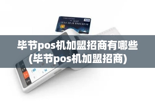毕节pos机加盟招商有哪些(毕节pos机加盟招商)