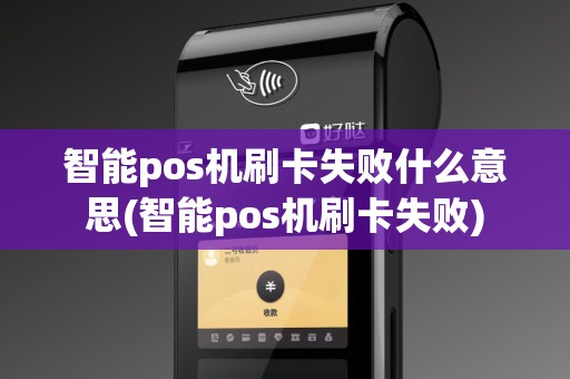 智能pos机刷卡失败什么意思(智能pos机刷卡失败)