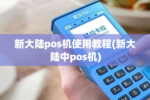 新大陆pos机使用教程(新大陆中pos机)