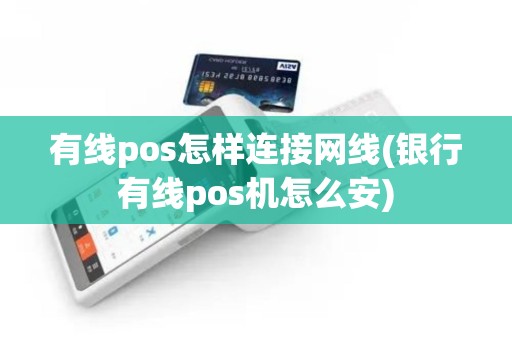 有线pos怎样连接网线(银行有线pos机怎么安)