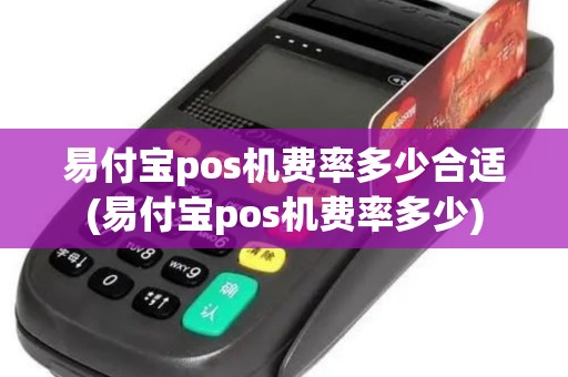 易付宝pos机费率多少合适(易付宝pos机费率多少)