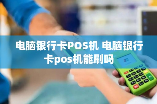 电脑银行卡POS机 电脑银行卡pos机能刷吗