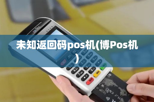 未知返回码pos机(博Pos机)