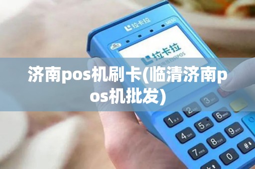 济南pos机刷卡(临清济南pos机批发)