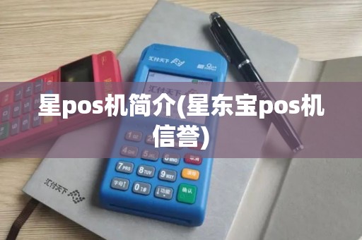 星pos机简介(星东宝pos机信誉)
