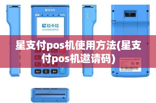 星支付pos机使用方法(星支付pos机邀请码)