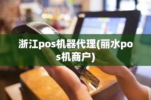 浙江pos机器代理(丽水pos机商户)