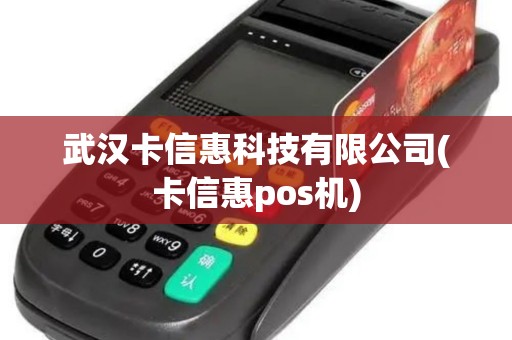 武汉卡信惠科技有限公司(卡信惠pos机)