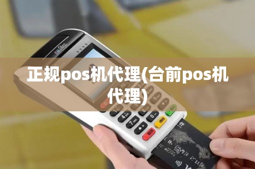 正规pos机代理(台前pos机代理)