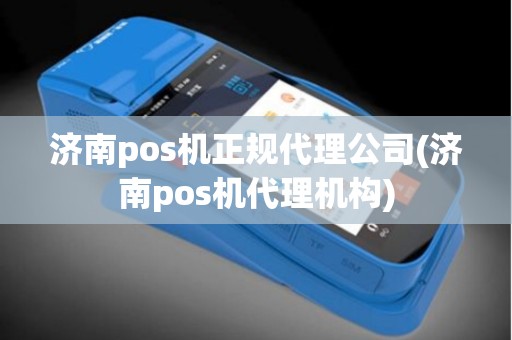 济南pos机正规代理公司(济南pos机代理机构)