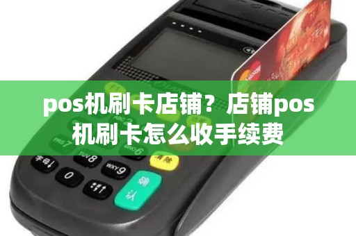 pos机刷卡店铺？店铺pos机刷卡怎么收手续费