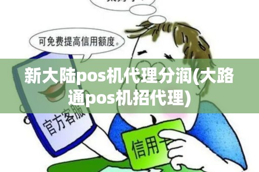 新大陆pos机代理分润(大路通pos机招代理)