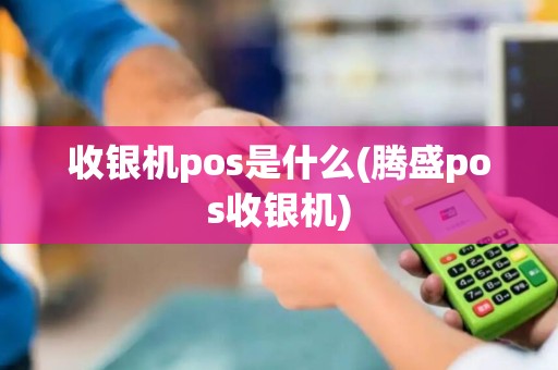 收银机pos是什么(腾盛pos收银机)