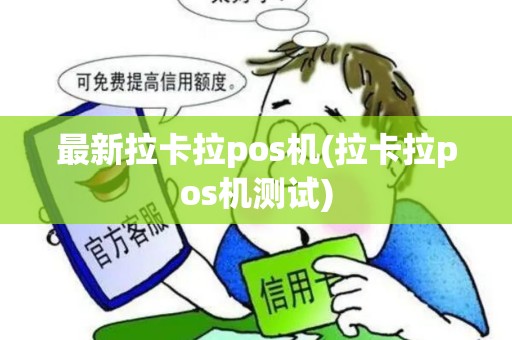 最新拉卡拉pos机(拉卡拉pos机测试)