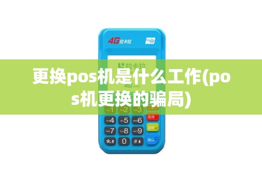 更换pos机是什么工作(pos机更换的骗局)