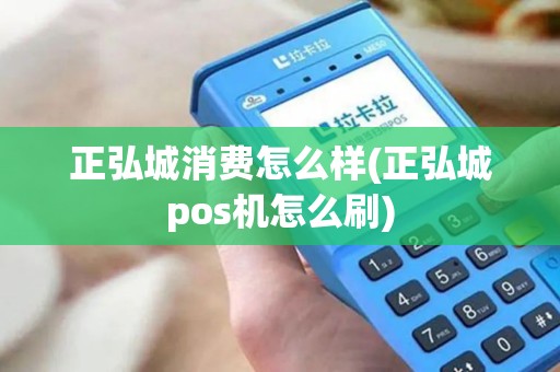 正弘城消费怎么样(正弘城pos机怎么刷)