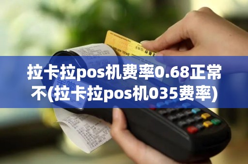 拉卡拉pos机费率0.68正常不(拉卡拉pos机035费率)
