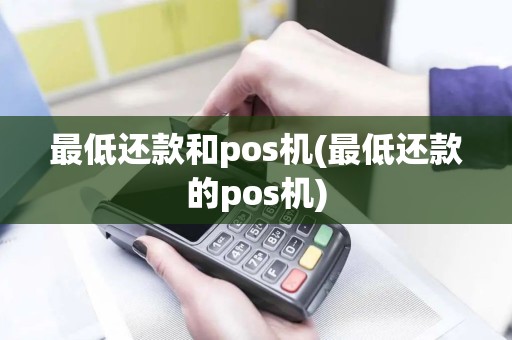 最低还款和pos机(最低还款的pos机)