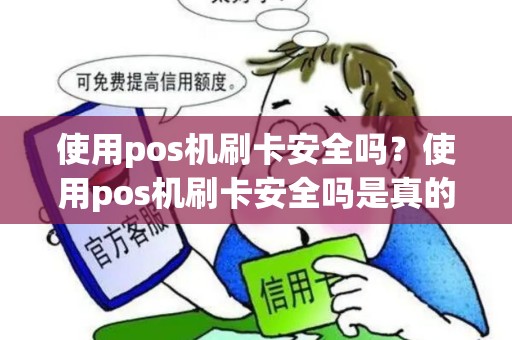 使用pos机刷卡安全吗？使用pos机刷卡安全吗是真的吗
