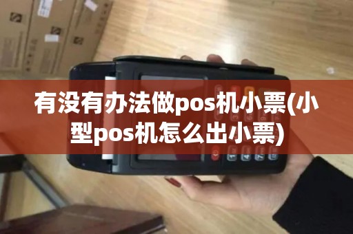 有没有办法做pos机小票(小型pos机怎么出小票)