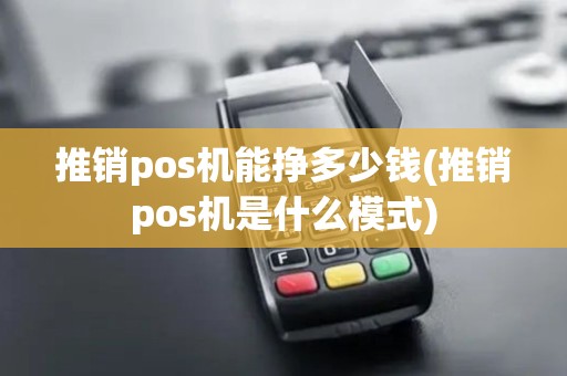 推销pos机能挣多少钱(推销pos机是什么模式)