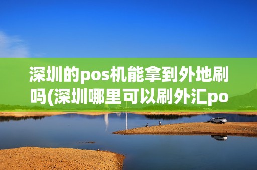 深圳的pos机能拿到外地刷吗(深圳哪里可以刷外汇pos机)