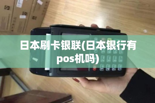 日本刷卡银联(日本银行有pos机吗)