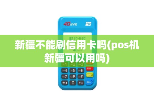 新疆不能刷信用卡吗(pos机新疆可以用吗)