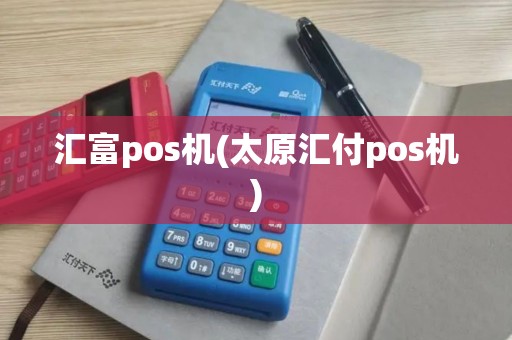 汇富pos机(太原汇付pos机)