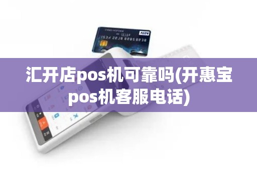 汇开店pos机可靠吗(开惠宝pos机客服电话)