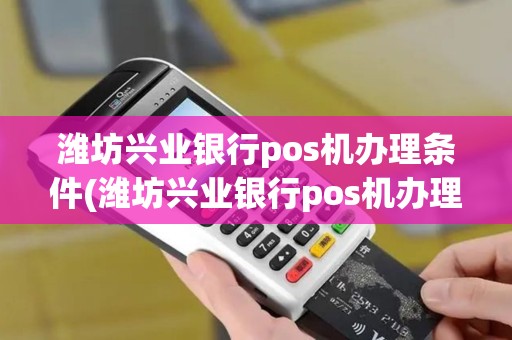 潍坊兴业银行pos机办理条件(潍坊兴业银行pos机办理)