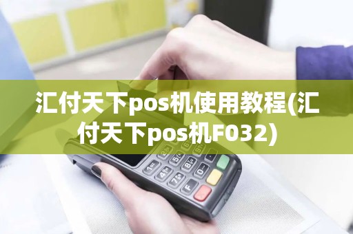 汇付天下pos机使用教程(汇付天下pos机F032)