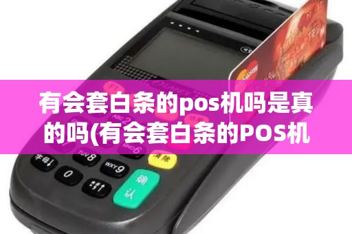 有会套白条的pos机吗是真的吗(有会套白条的POS机吗)