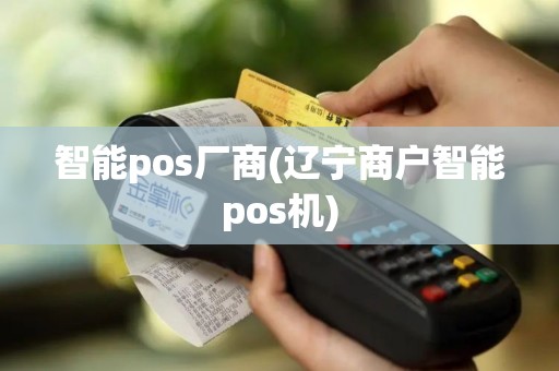 智能pos厂商(辽宁商户智能pos机)