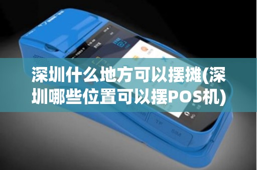 深圳什么地方可以摆摊(深圳哪些位置可以摆POS机)