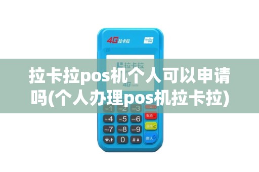 拉卡拉pos机个人可以申请吗(个人办理pos机拉卡拉)