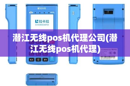 潜江无线pos机代理公司(潜江无线pos机代理)