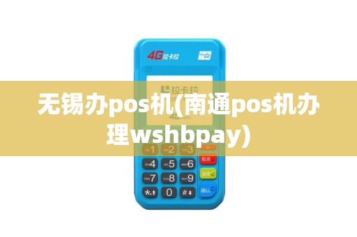 无锡办pos机(南通pos机办理wshbpay)