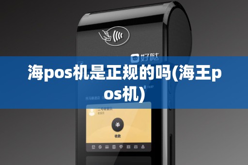 海pos机是正规的吗(海王pos机)